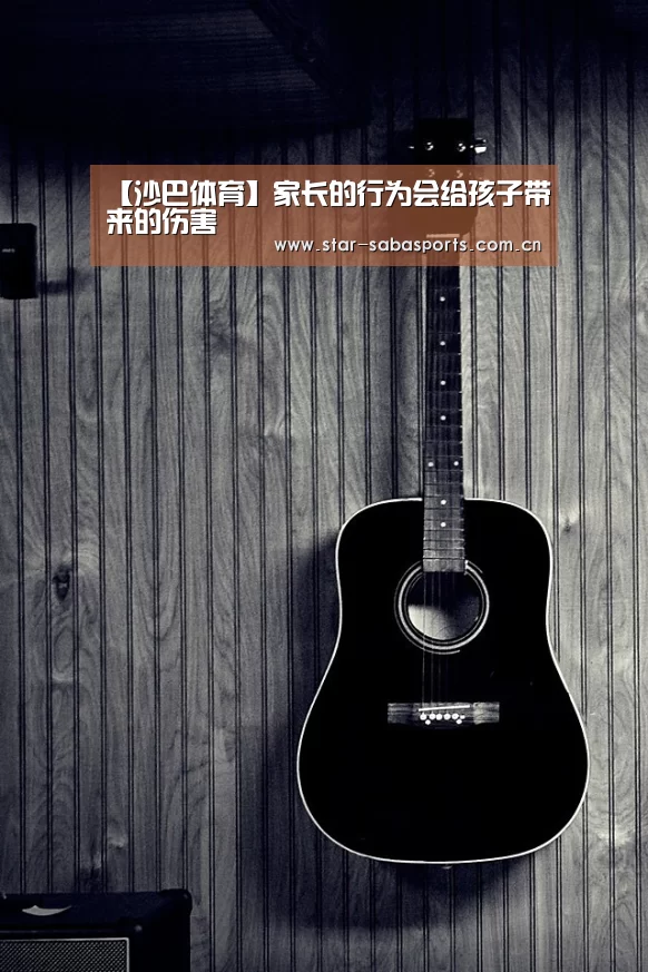 【沙巴体育】家长的行为会给孩子带来的伤害(图2) 沙巴体育官网