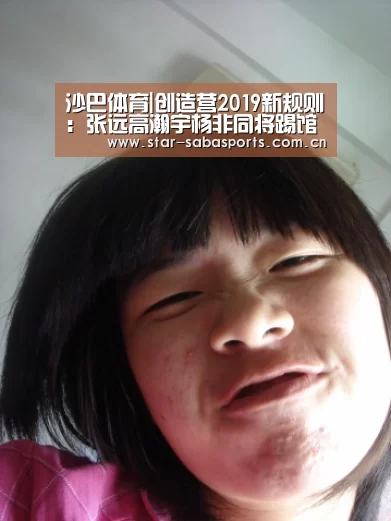 沙巴体育|创造营2019新规则:张远高瀚宇杨非同将踢馆(图4) 沙巴体育平台