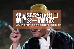 韩国SBS否认出口家师父一体版权 我们的师父再遭质疑“沙巴体育app”(图4) 沙巴体育平台