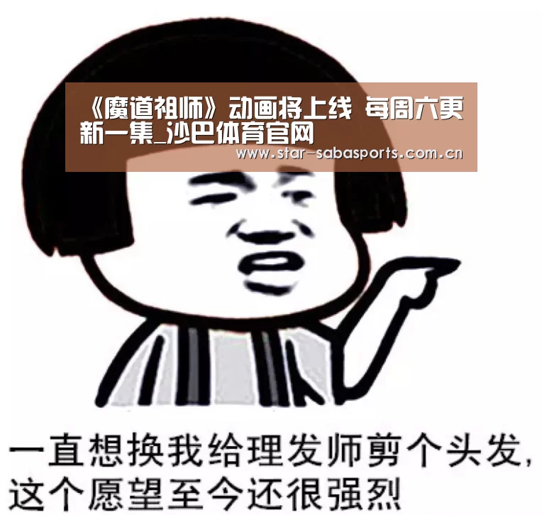 《魔道祖师》动画将上线 每周六更新一集_沙巴体育官网(图1) 沙巴体育