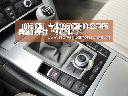 「咻动画」专业的动画制作公司所具备的条件“沙巴体育”(图2) 沙巴体育官网